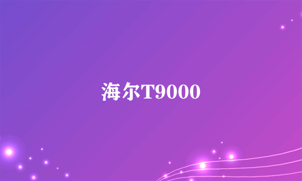 海尔T9000
