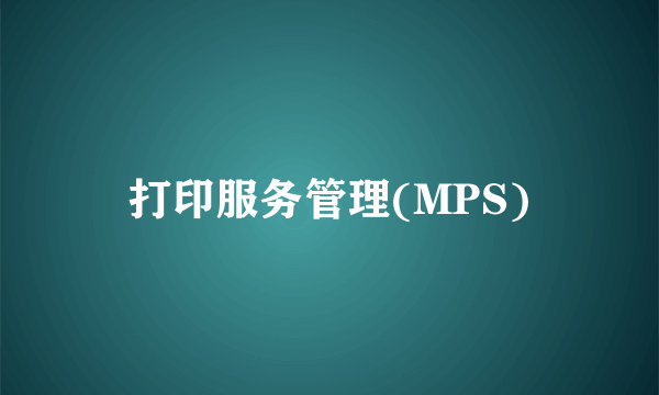 打印服务管理(MPS)