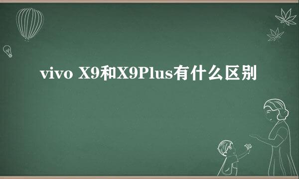 vivo X9和X9Plus有什么区别