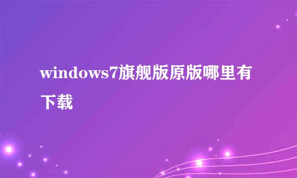 windows7旗舰版原版哪里有下载