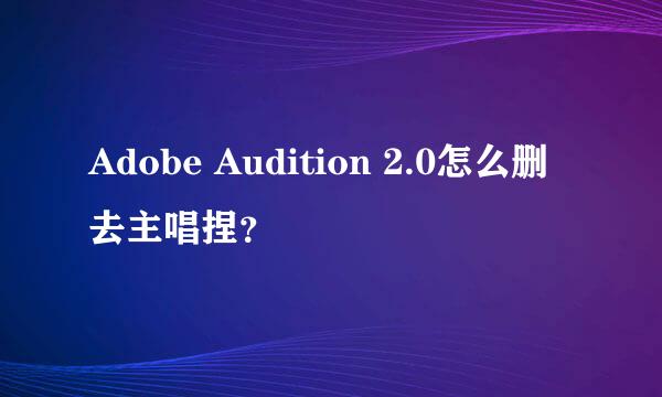 Adobe Audition 2.0怎么删去主唱捏？