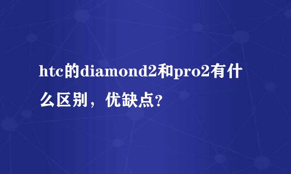 htc的diamond2和pro2有什么区别，优缺点？