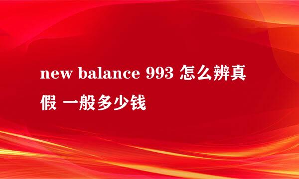 new balance 993 怎么辨真假 一般多少钱