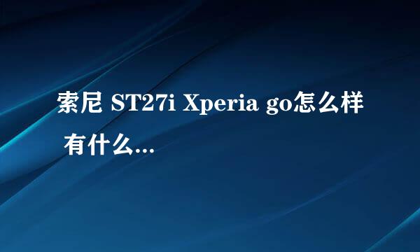 索尼 ST27i Xperia go怎么样 有什么优点缺点 我是学生没什么要求 入手合适吗 谢谢！