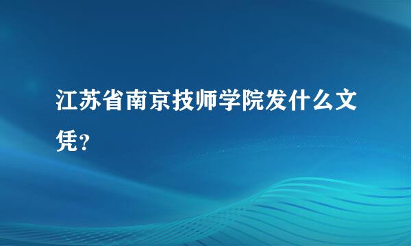 江苏省南京技师学院发什么文凭？