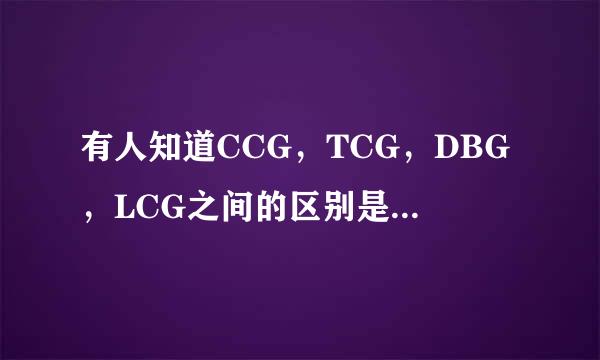 有人知道CCG，TCG，DBG，LCG之间的区别是没什么吗