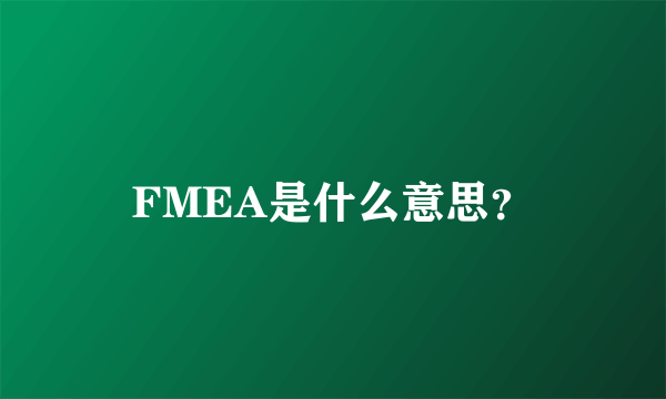 FMEA是什么意思？