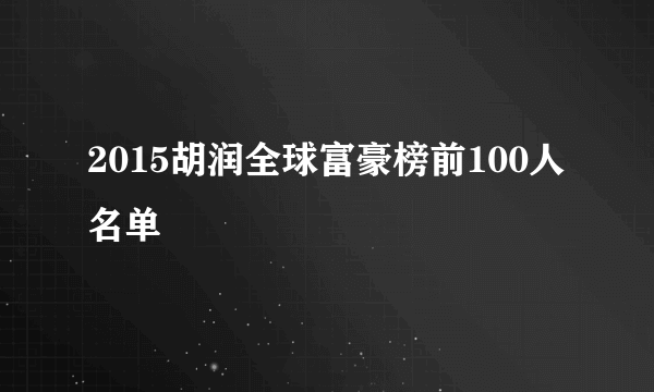 2015胡润全球富豪榜前100人名单