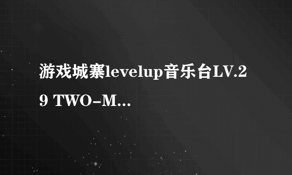游戏城寨levelup音乐台LV.29 TWO-MIX专辑的音乐列表有谁知道？