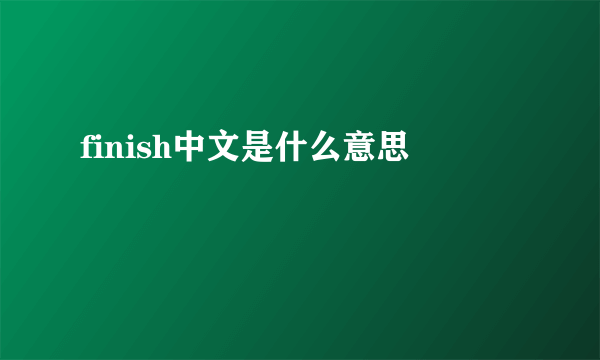 finish中文是什么意思
