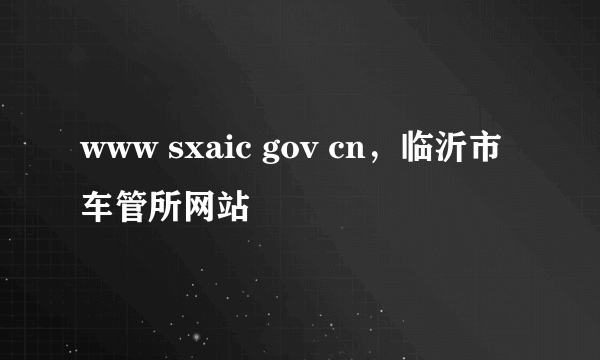 www sxaic gov cn，临沂市车管所网站
