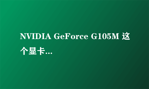 NVIDIA GeForce G105M 这个显卡如何啊？、