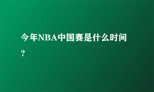 今年NBA中国赛是什么时间？