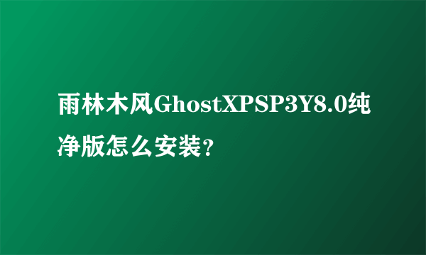 雨林木风GhostXPSP3Y8.0纯净版怎么安装？