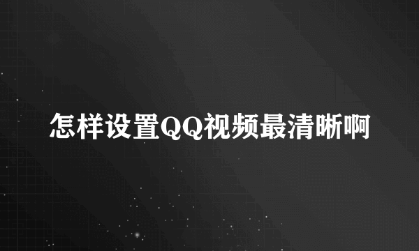 怎样设置QQ视频最清晰啊
