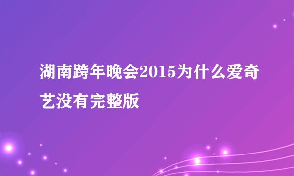 湖南跨年晚会2015为什么爱奇艺没有完整版
