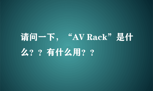 请问一下，“AV Rack”是什么？？有什么用？？