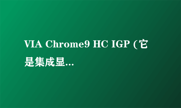 VIA Chrome9 HC IGP (它是集成显卡) 是动态显存吗!!!!!!!!!急~~~~~~~~~~~~~~ 大师们来看看