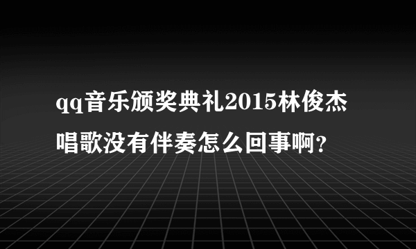 qq音乐颁奖典礼2015林俊杰唱歌没有伴奏怎么回事啊？
