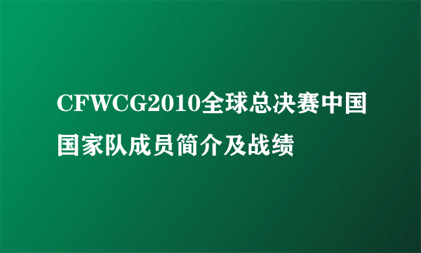 CFWCG2010全球总决赛中国国家队成员简介及战绩
