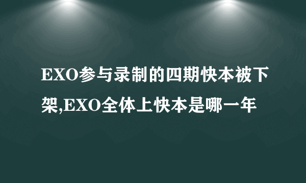EXO参与录制的四期快本被下架,EXO全体上快本是哪一年
