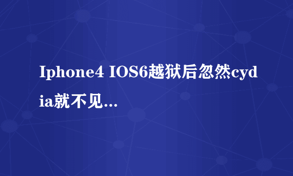 Iphone4 IOS6越狱后忽然cydia就不见了,下载了91助手也能看到安装包里有文件,怎么重新