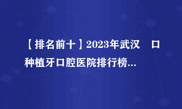 【排名前十】2023年武汉硚口种植牙口腔医院排行榜发布-在武汉硚口口腔医院怎么样
