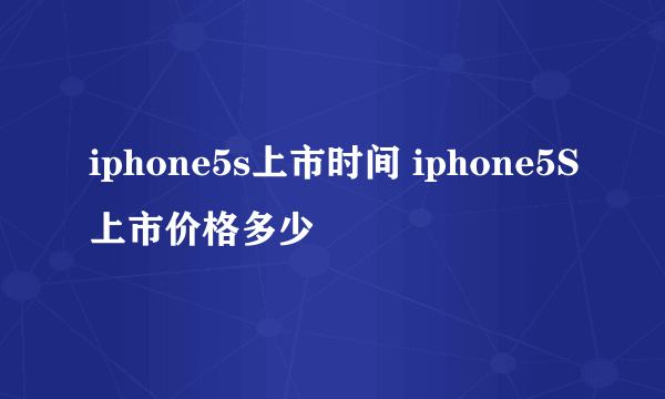 iphone5s上市时间 iphone5S上市价格多少