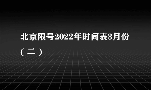 北京限号2022年时间表3月份( 二 )